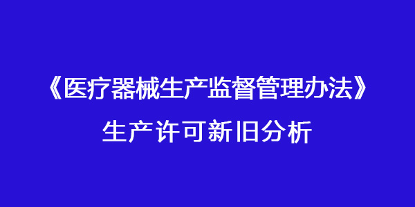 國家藥監(jiān)局發(fā)布《醫(yī)療器械生產(chǎn)監(jiān)督管理辦法》對生產(chǎn)許可有進一步完善