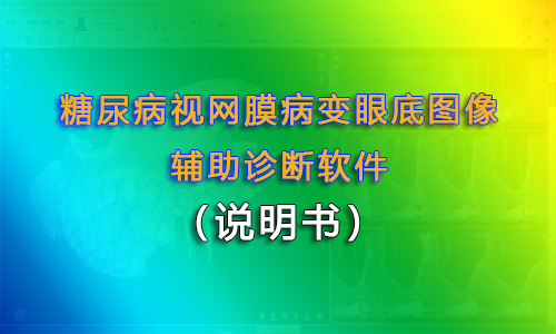 糖尿病視網(wǎng)膜病變眼底圖像輔助診斷軟件注冊申請時對說明書要求匯總（醫(yī)療器械軟件注冊）