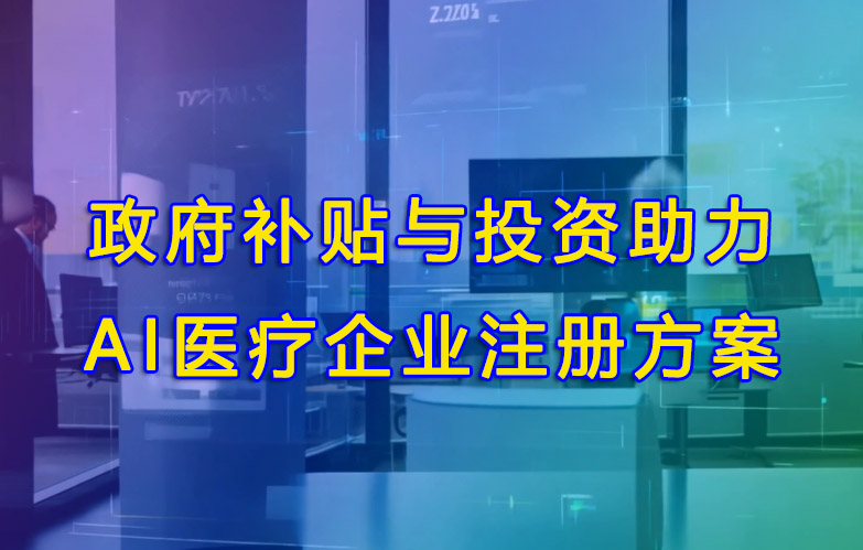 政府補貼與投資助力AI醫(yī)療企業(yè)注冊方案